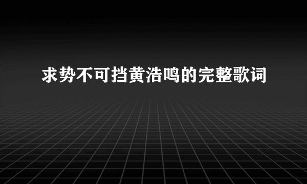 求势不可挡黄浩鸣的完整歌词