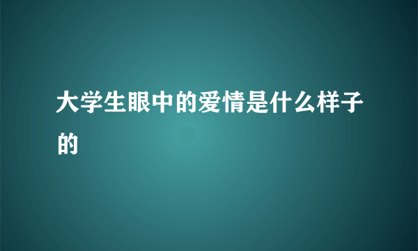 大学生眼中的爱情是什么样子的