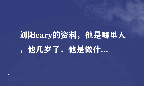 刘阳cary的资料，他是哪里人，他几岁了，他是做什么工作的