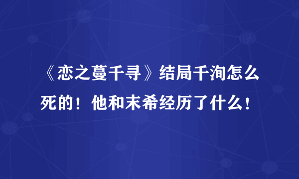 《恋之蔓千寻》结局千洵怎么死的！他和末希经历了什么！