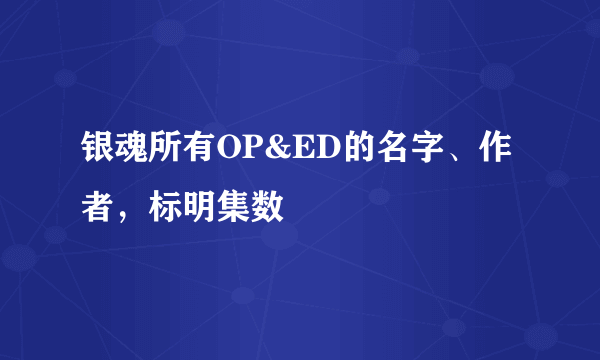 银魂所有OP&ED的名字、作者，标明集数