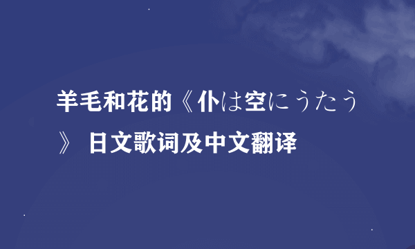 羊毛和花的《仆は空にうたう》 日文歌词及中文翻译