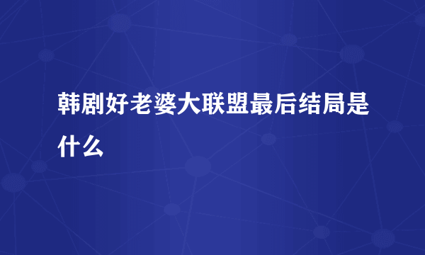 韩剧好老婆大联盟最后结局是什么