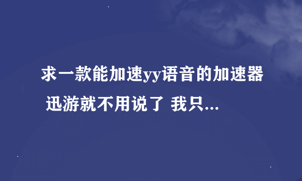 求一款能加速yy语音的加速器 迅游就不用说了 我只能用模式四