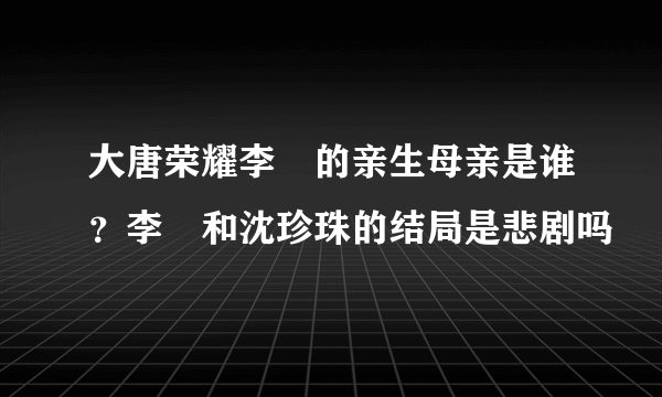 大唐荣耀李俶的亲生母亲是谁？李俶和沈珍珠的结局是悲剧吗