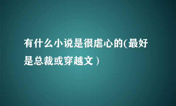 有什么小说是很虐心的(最好是总裁或穿越文）