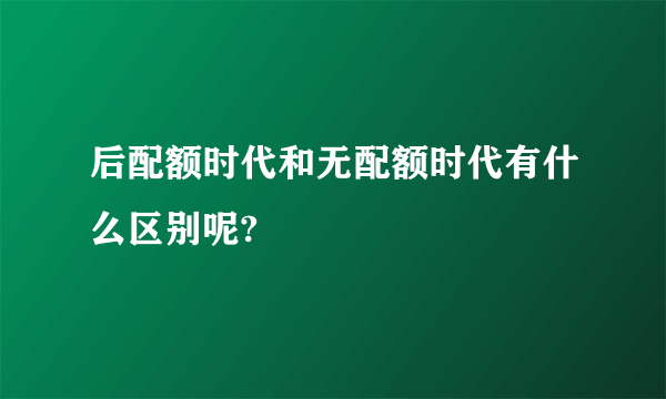 后配额时代和无配额时代有什么区别呢?