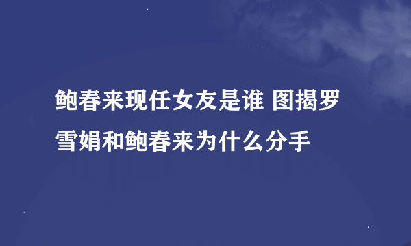 鲍春来现任女友是谁 图揭罗雪娟和鲍春来为什么分手