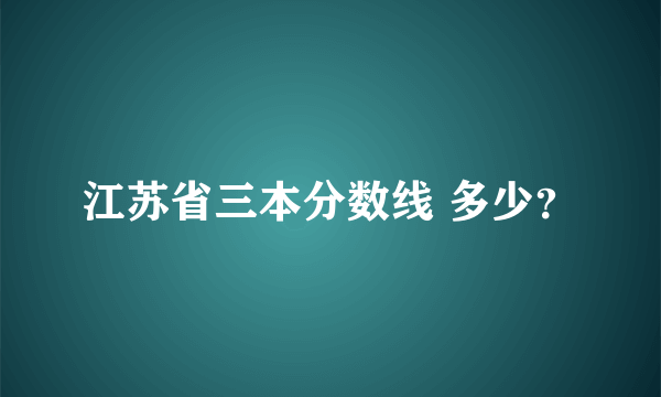 江苏省三本分数线 多少？