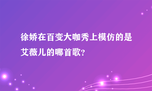 徐娇在百变大咖秀上模仿的是艾薇儿的哪首歌？