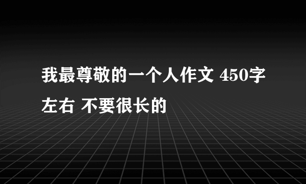 我最尊敬的一个人作文 450字左右 不要很长的