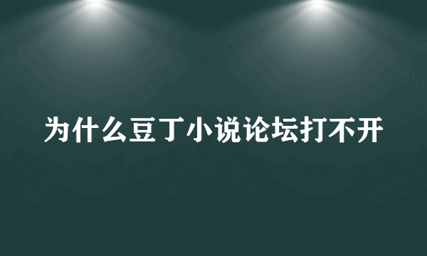 为什么豆丁小说论坛打不开