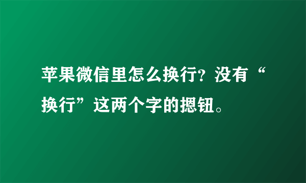 苹果微信里怎么换行？没有“换行”这两个字的摁钮。