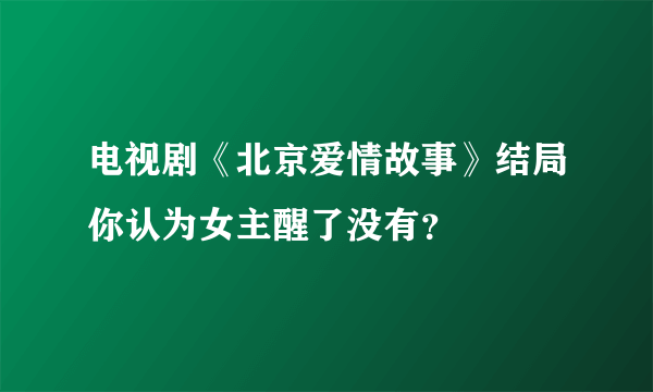 电视剧《北京爱情故事》结局你认为女主醒了没有？