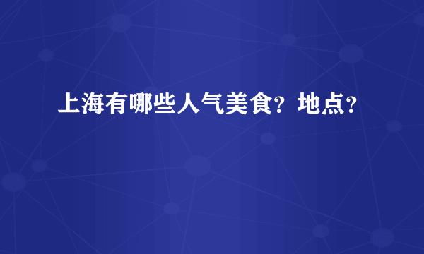 上海有哪些人气美食？地点？