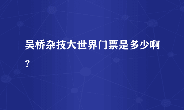 吴桥杂技大世界门票是多少啊？