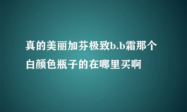 真的美丽加芬极致b.b霜那个白颜色瓶子的在哪里买啊