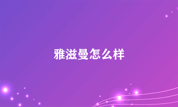 雅滋曼怎么样