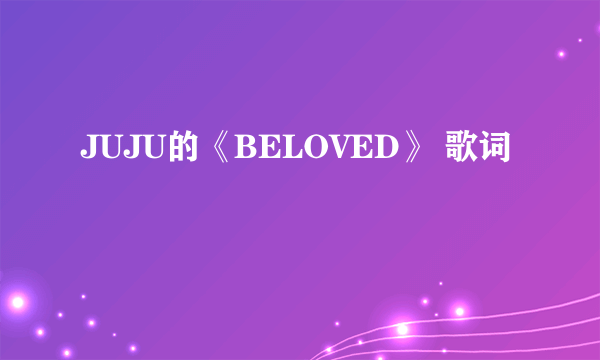 JUJU的《BELOVED》 歌词