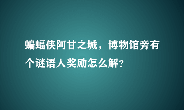 蝙蝠侠阿甘之城，博物馆旁有个谜语人奖励怎么解？