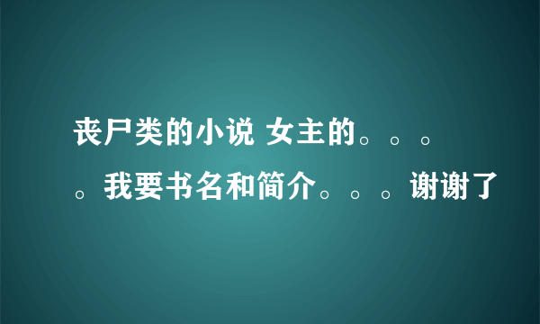 丧尸类的小说 女主的。。。。我要书名和简介。。。谢谢了