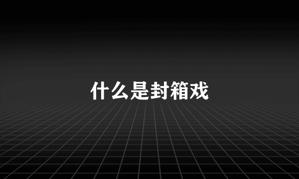 什么是封箱戏