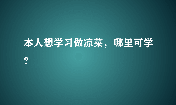 本人想学习做凉菜，哪里可学？