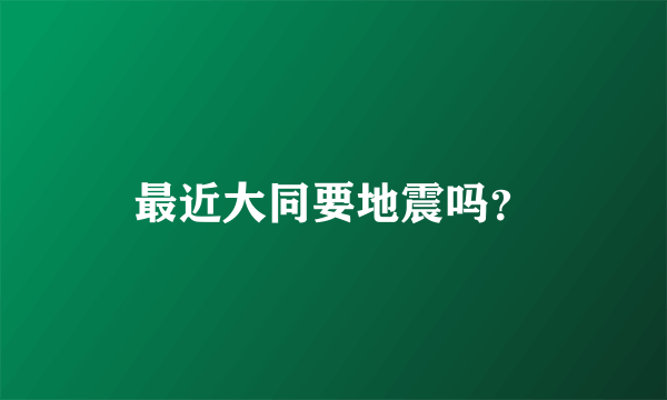 最近大同要地震吗？