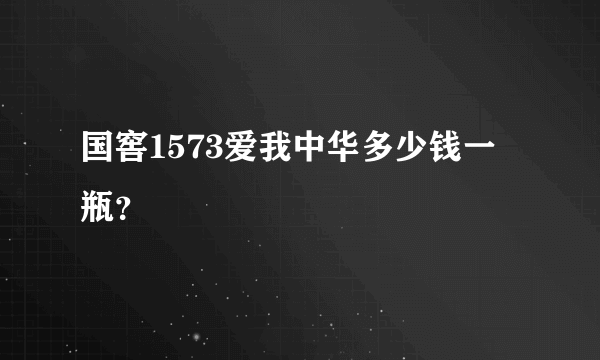 国窖1573爱我中华多少钱一瓶？