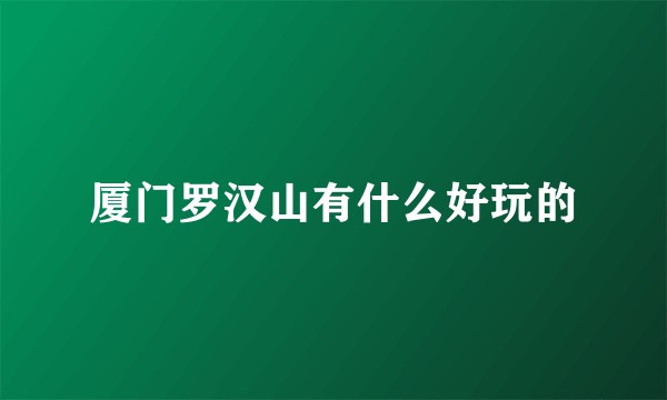 厦门罗汉山有什么好玩的