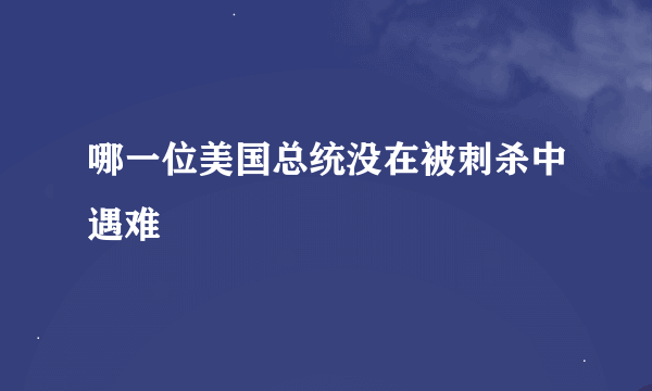 哪一位美国总统没在被刺杀中遇难