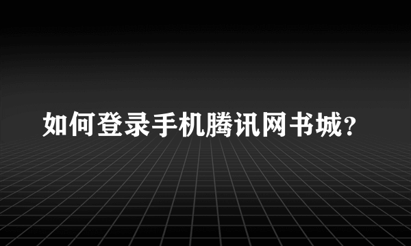 如何登录手机腾讯网书城？