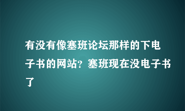 有没有像塞班论坛那样的下电子书的网站？塞班现在没电子书了