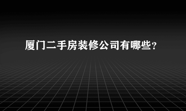 厦门二手房装修公司有哪些？