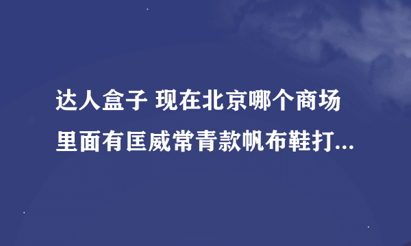 达人盒子 现在北京哪个商场里面有匡威常青款帆布鞋打最低折扣的？