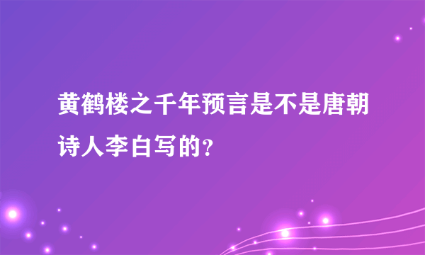 黄鹤楼之千年预言是不是唐朝诗人李白写的？