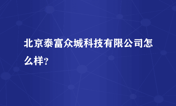 北京泰富众城科技有限公司怎么样？