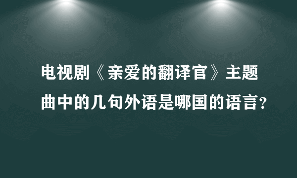 电视剧《亲爱的翻译官》主题曲中的几句外语是哪国的语言？