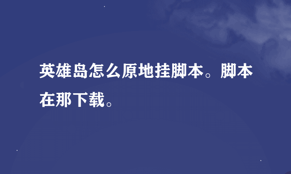 英雄岛怎么原地挂脚本。脚本在那下载。