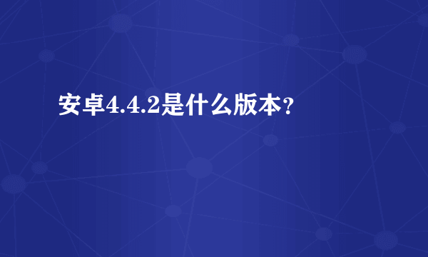 安卓4.4.2是什么版本？