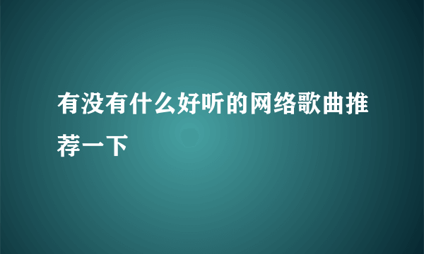 有没有什么好听的网络歌曲推荐一下