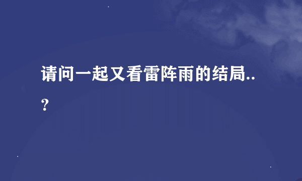 请问一起又看雷阵雨的结局..？