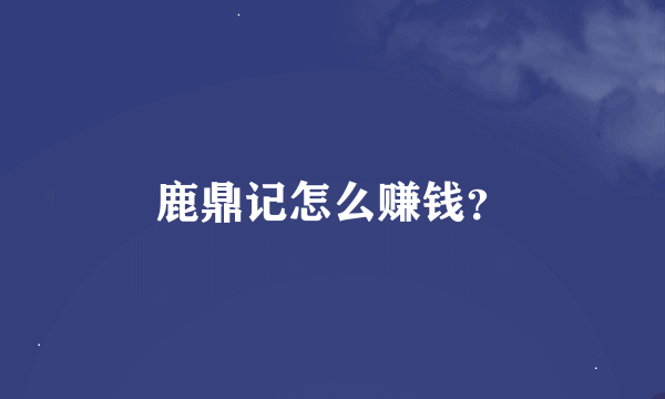 鹿鼎记怎么赚钱？