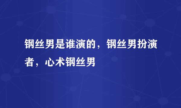 钢丝男是谁演的，钢丝男扮演者，心术钢丝男