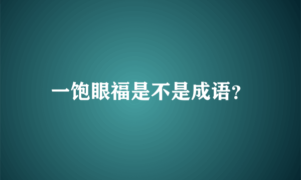 一饱眼福是不是成语？