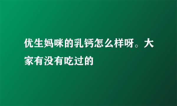 优生妈咪的乳钙怎么样呀。大家有没有吃过的