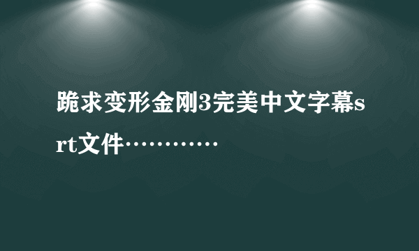 跪求变形金刚3完美中文字幕srt文件…………