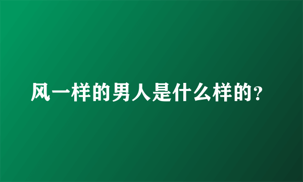 风一样的男人是什么样的？