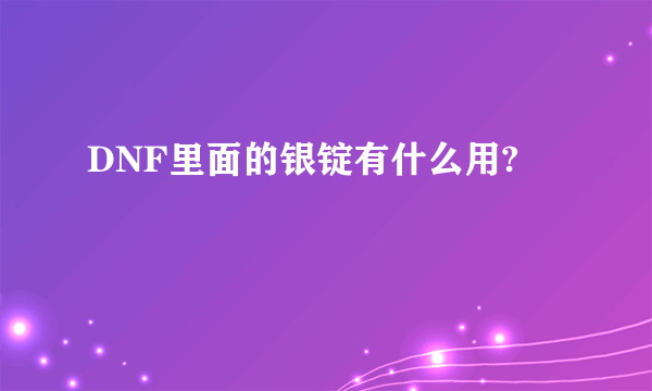 DNF里面的银锭有什么用?