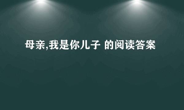 母亲,我是你儿子 的阅读答案